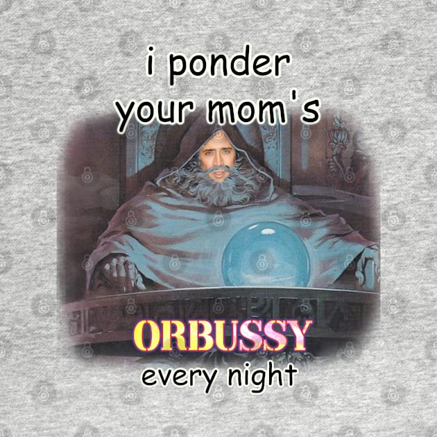 i ponder your moms orbussy every night by InMyMentalEra